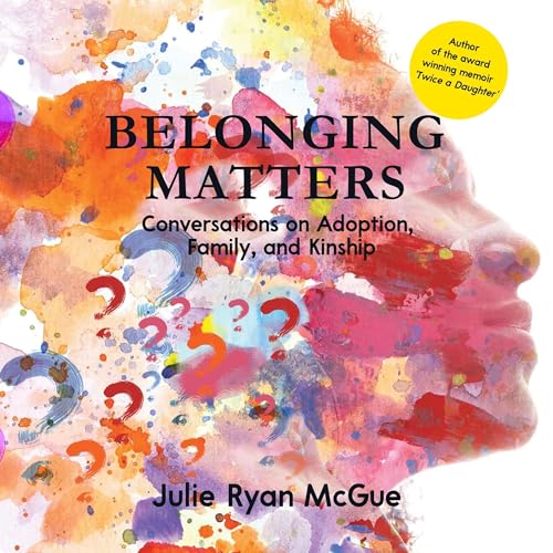 Belonging Matters: Conversations on Adoption, Family, and Kinship by Julie Ryan McGue